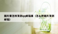 图片要怎样发到qq邮箱里（怎么把图片发到邮箱）