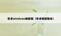 安卓windows破解版（安卓破解版本）