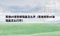奥迪a6老款邮箱盖怎么开(奥迪老款a6油箱盖怎么打开)