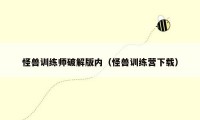 怪兽训练师破解版内（怪兽训练营下载）