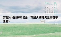 穿越火线的聊天记录(穿越火线聊天记录在哪里看)