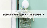 作弊破解版游戏大全中文（“破解版游戏”）