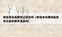 微信申诉后聊天记录在吗(微信申诉期间能收到之前的聊天消息吗)