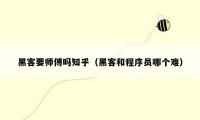 黑客要师傅吗知乎(黑客和程序员哪个难)