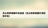 怎么把邮箱图片放桌面（怎么把邮箱图片保存到手机）