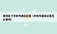 查询名下手机号通话记录（手机号通话记录怎么查询）