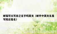 邮箱可以写自己名字吗英文(邮件中英文名是写姓还是名)