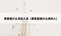 黑客是什么系的人员（黑客是指什么样的人）