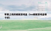 苹果上线的破解游戏盒（ios破解游戏盒哪个好）