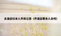 去酒店拉本人开房记录(开酒店要本人去吗)