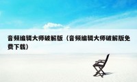 音频编辑大师破解版（音频编辑大师破解版免费下载）