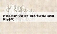 沂源县历山中学邮箱号(山东省淄博市沂源县历山中学)