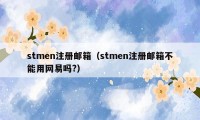 stmen注册邮箱（stmen注册邮箱不能用网易吗?）