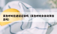 紧急呼叫在通话记录吗（紧急呼叫会自动发信息吗）