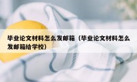 毕业论文材料怎么发邮箱（毕业论文材料怎么发邮箱给学校）