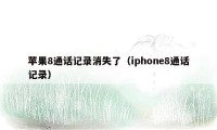 苹果8通话记录消失了（iphone8通话记录）
