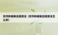 软件防破解远程激活（软件防破解远程激活怎么弄）