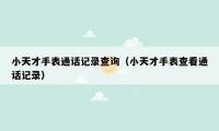 小天才手表通话记录查询(小天才手表查看通话记录)