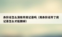 身份证怎么清除开房记录吗(用身份证开了房记录怎么才能删掉)