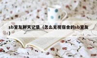 sb室友聊天记录（怎么无视宿舍的sb室友）