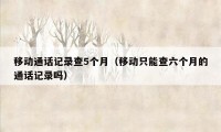 移动通话记录查5个月(移动只能查六个月的通话记录吗)