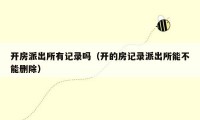 开房派出所有记录吗（开的房记录派出所能不能删除）