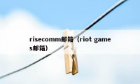 risecomm邮箱（riot games邮箱）