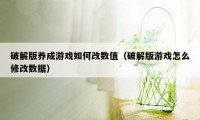 破解版养成游戏如何改数值(破解版游戏怎么修改数据)