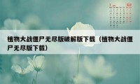 植物大战僵尸无尽版破解版下载(植物大战僵尸无尽版下载)