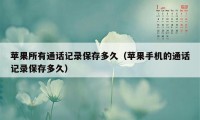 苹果所有通话记录保存多久（苹果手机的通话记录保存多久）