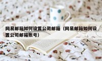 网易邮箱如何设置公司邮箱（网易邮箱如何设置公司邮箱账号）