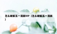 怎么破解五一漫画VIP（怎么破解五一漫画）