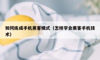 如何练成手机黑客模式（怎样学会黑客手机技术）