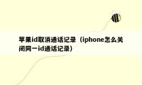 苹果id取消通话记录（iphone怎么关闭同一id通话记录）