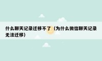 什么聊天记录迁移不了(为什么微信聊天记录无法迁移)
