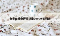 包含在线查开房记录2000w的词条