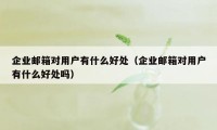 企业邮箱对用户有什么好处（企业邮箱对用户有什么好处吗）