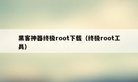 黑客神器终极root下载（终极root工具）
