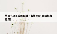 苹果书旗小说破解版（书旗小说ios破解版免费）