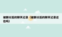 被删以后的聊天记录(被删以后的聊天记录还在吗)