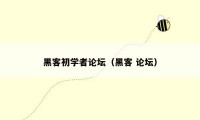 黑客初学者论坛(黑客 论坛)