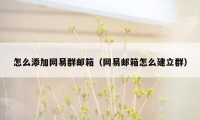 怎么添加网易群邮箱（网易邮箱怎么建立群）