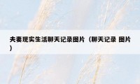 夫妻现实生活聊天记录图片(聊天记录 图片)