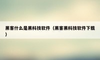 黑客什么是黑科技软件（黑客黑科技软件下载）