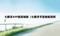 七颗牙APP题库破解（七颗牙学堂破解视频）