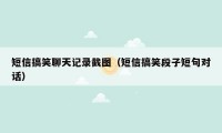 短信搞笑聊天记录截图(短信搞笑段子短句对话)