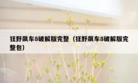 狂野飙车8破解版完整(狂野飙车8破解版完整包)