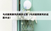 与闷骚男聊天的聊天记录(与闷骚男聊天的话题大全)