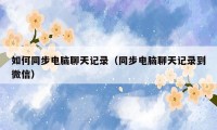 如何同步电脑聊天记录(同步电脑聊天记录到微信)