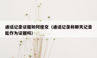 通话记录证据如何提交(通话记录和聊天记录能作为证据吗)